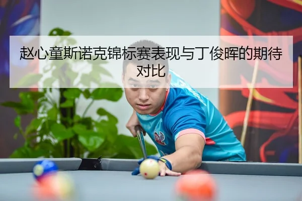 赵心童斯诺克锦标赛表现与丁俊晖的期待对比